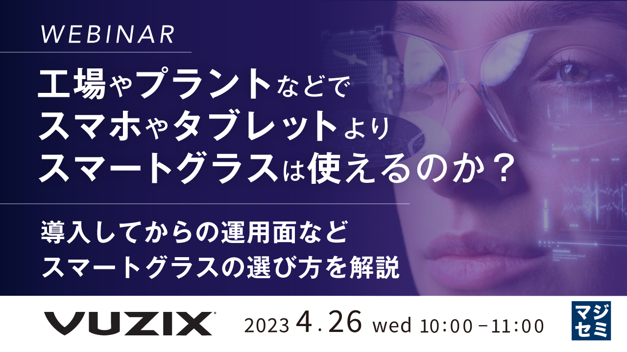 工場やプラントなどでスマホやタブレットよりスマートグラスは使えるのか? ~導入してからの運用面など、スマートグラスの選び方を解説~