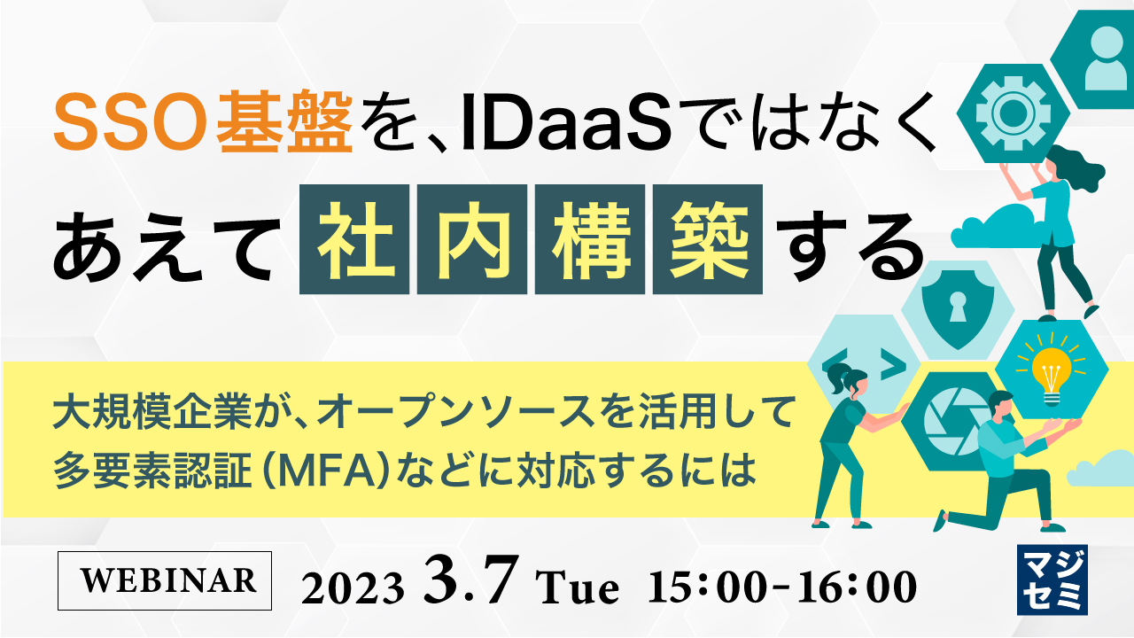 SSO基盤を、IDaaSではなくあえて「社内構築」する ~大規模企業が、オープンソースを活用して多要素認証(MFA)などに対応するには~