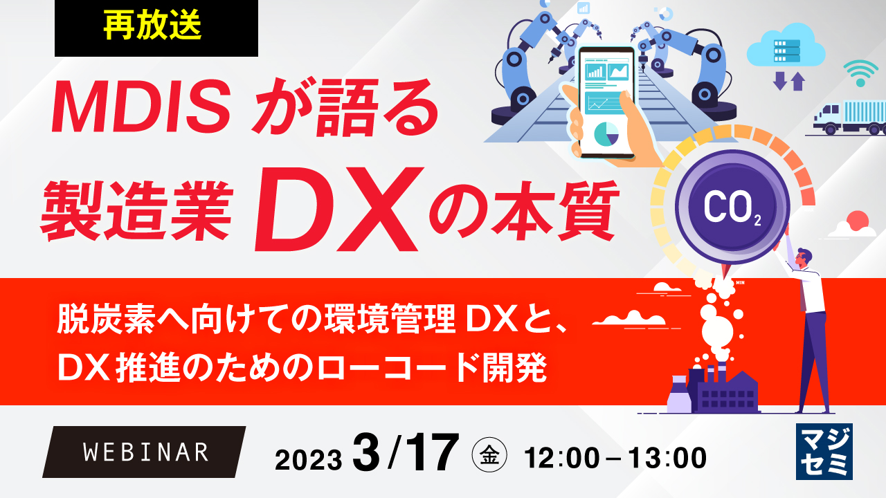  【再放送】MDISが語る製造業DXの本質 ～脱炭素へ向けての環境管理DXと、DX推進のためのローコード開発～