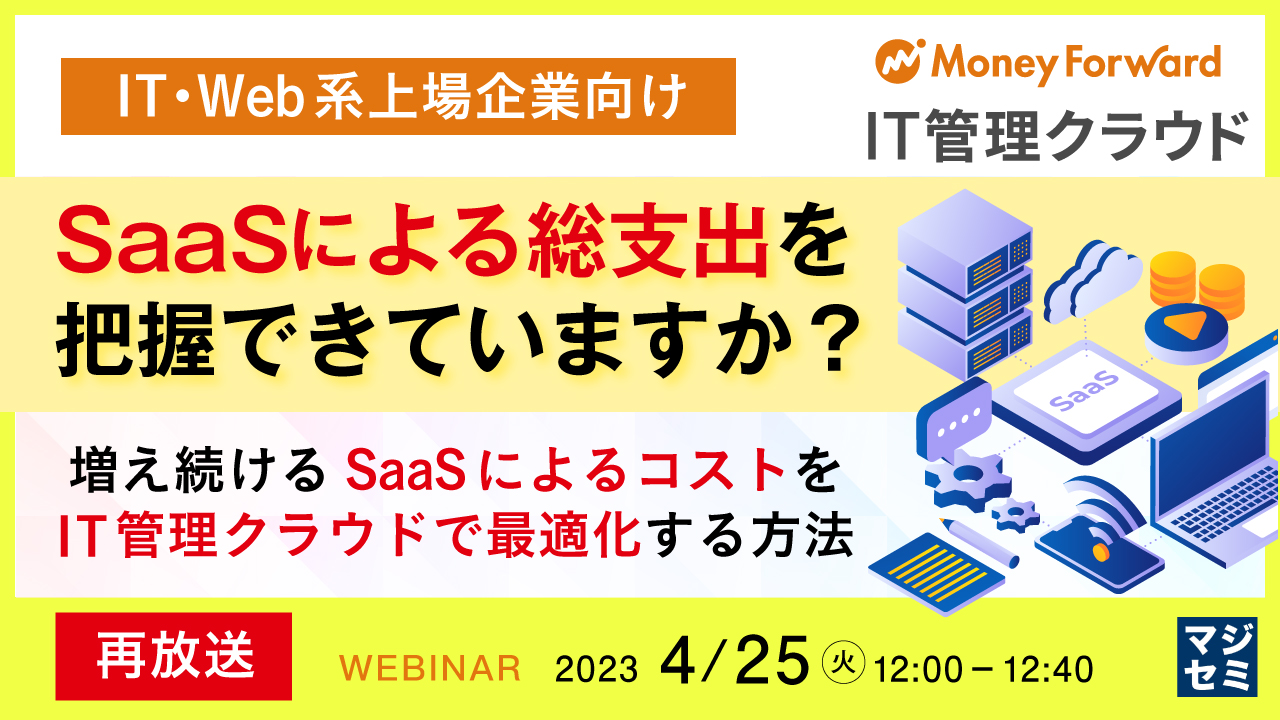 【再放送】【IT・Web系上場企業向け】SaaSによる総支出を把握できていますか? 〜増え続けるSaaSによるコストをIT管理クラウドで最適化する方法〜