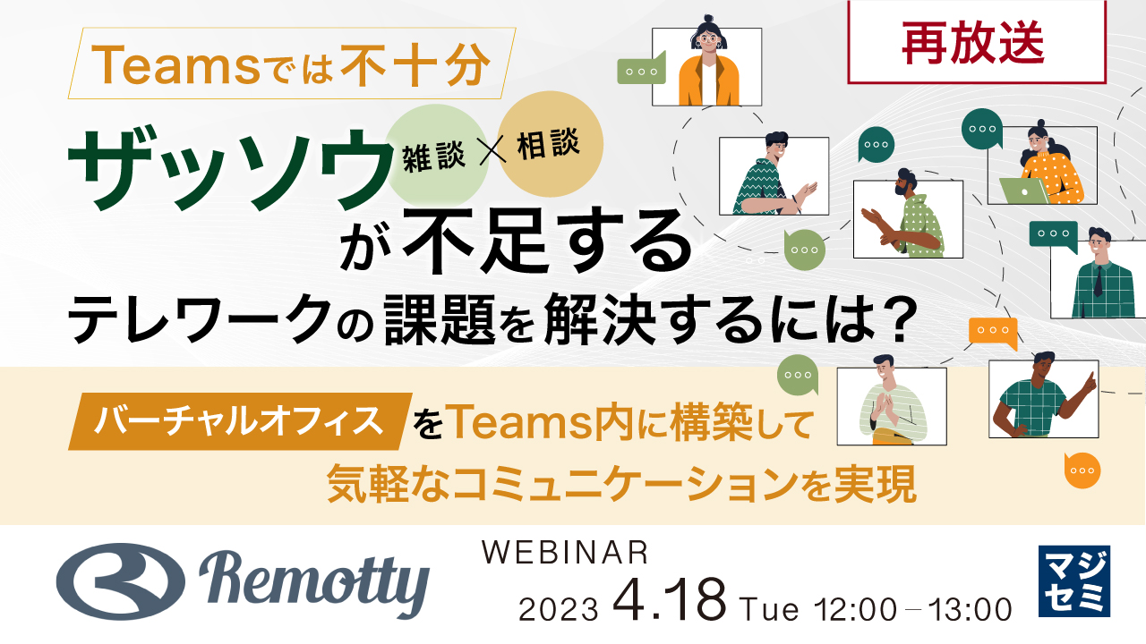 【再放送】Teamsでは不十分、「ザッソウ(雑談+相談)」が不足するテレワークの課題を解決するには? 〜バーチャルオフィスをTeams内に構築して気軽なコミュニケーションを実現〜