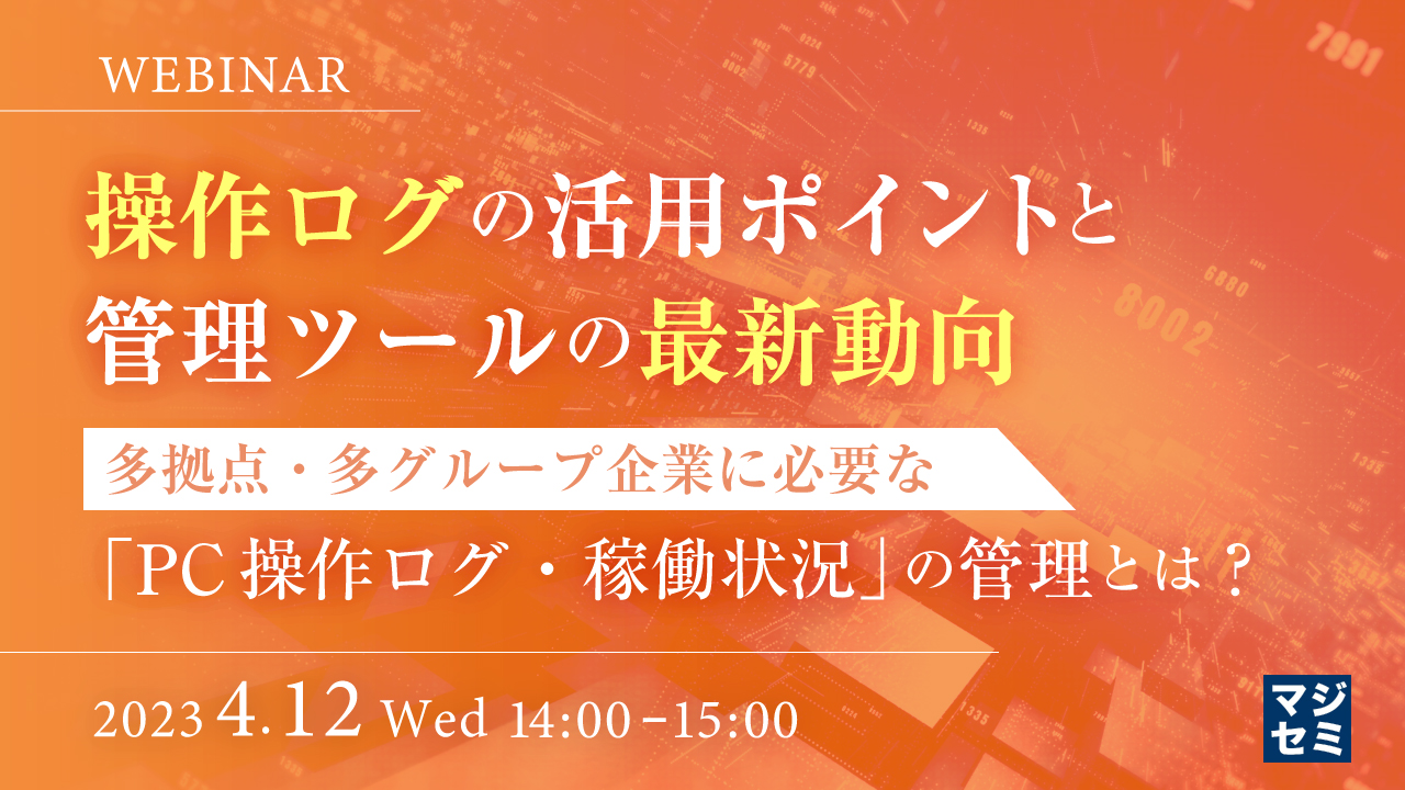   操作ログの活用ポイントと管理ツールの最新動向 ～多拠点・多グループ企業に必要な「PC操作ログ・稼働状況」の管理とは？〜