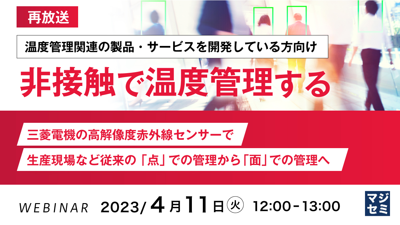  【再放送】【温度管理関連の製品・サービスを開発している方向け】非接触で温度管理する ～三菱電機の高解像度赤外線センサーで、生産現場など従来の「点」での管理から「面」での管理へ～