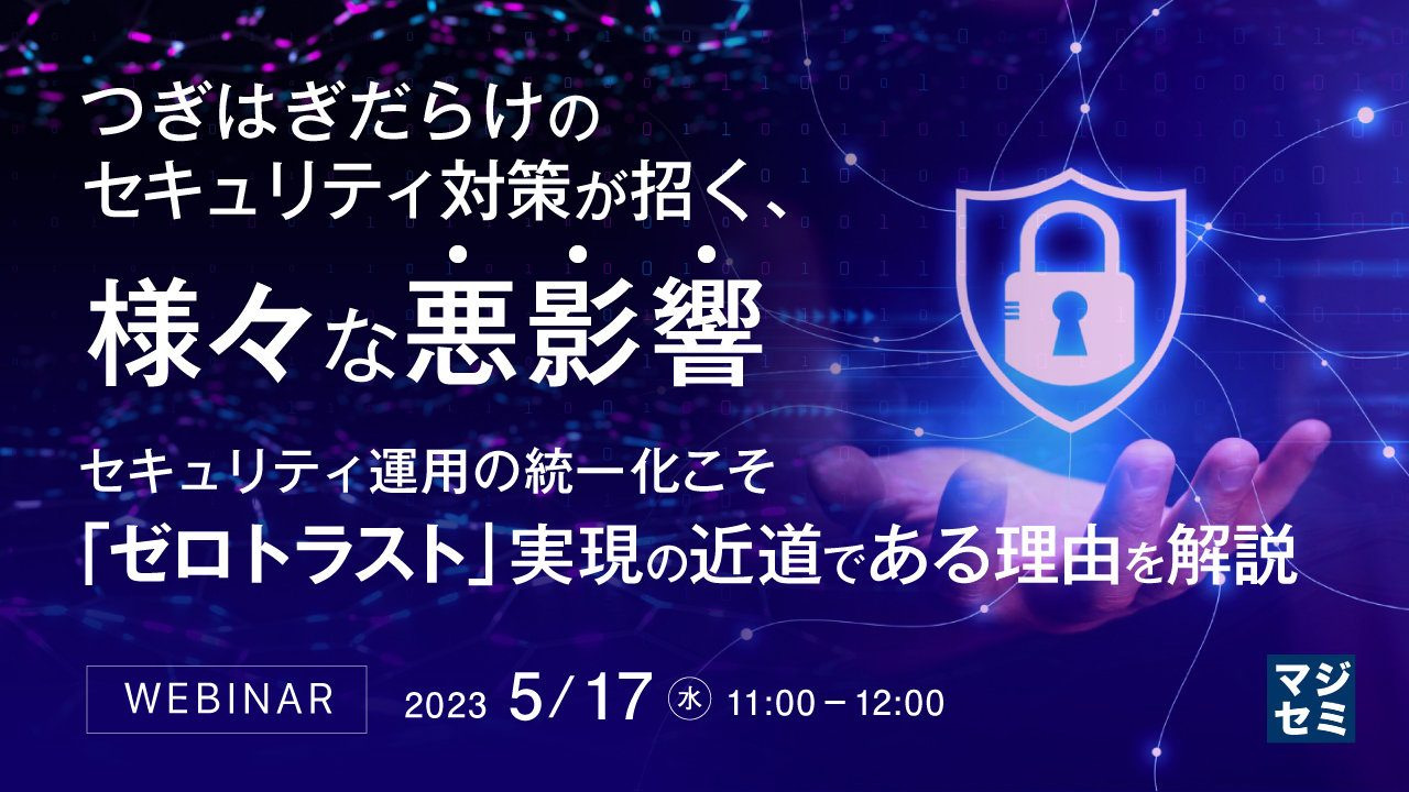 つぎはぎだらけのセキュリティ対策が招く、様々な悪影響 ~ セキュリティ運用の統一化こそ「ゼロトラスト」実現の近道である理由を解説 ~