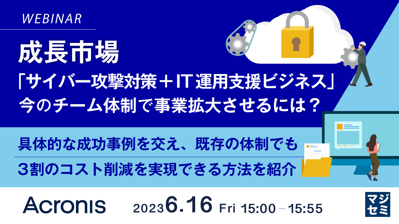 成長市場「サイバー攻撃対策+IT運用支援ビジネス」、今のチーム体制で事業拡大させるには? ~ 具体的な成功事例を交え、既存の体制でも3割のコスト削減を実現できる方法を紹介 ~
