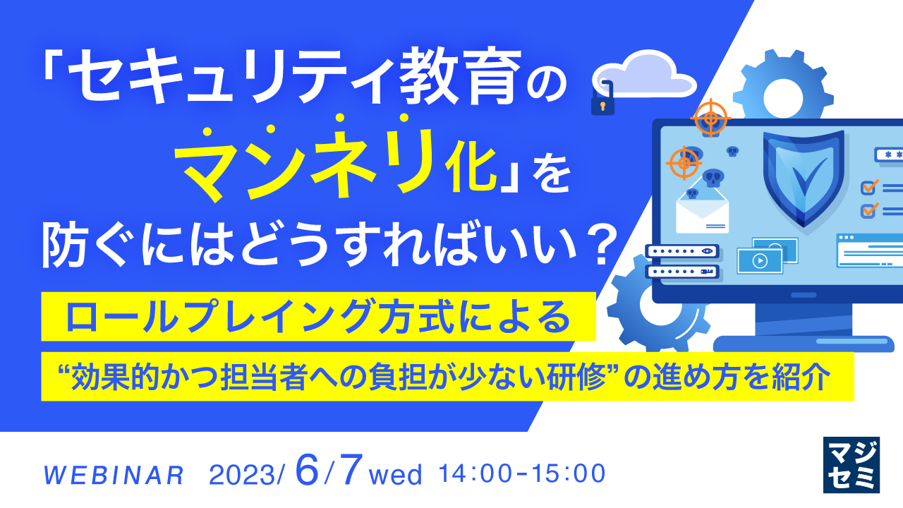 「セキュリティ教育のマンネリ化」を防ぐにはどうすればいい? ~ ロールプレイング方式による“効果的かつ担当者への負担が少ない研修”の進め方を紹介 ~
