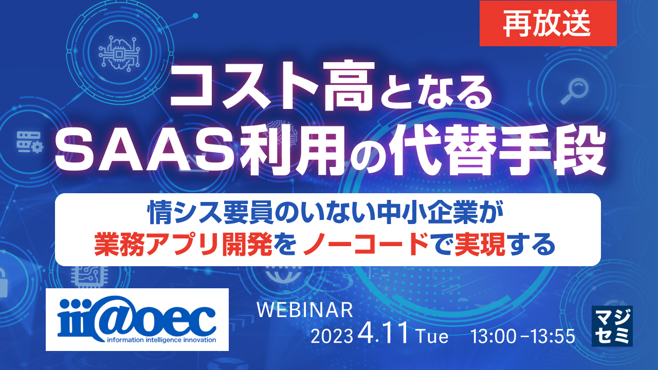 【再放送】コスト高となるSaaS利用の代替手段 ~情シス要員のいない中小企業が、業務アプリ開発を”ノーコード”で実現する~