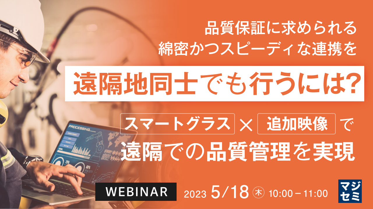 品質保証に求められる綿密かつスピーディな連携を、遠隔地同士でも行うには? 〜"スマートグラス×追加映像"で遠隔での品質管理を実現〜