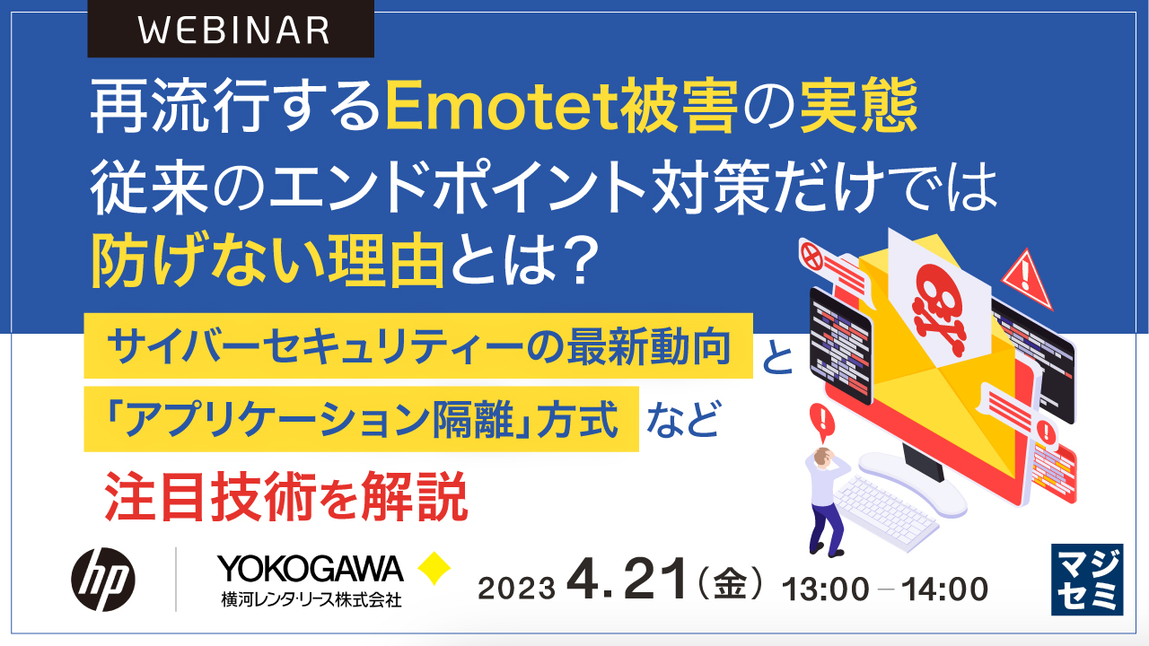 再流行するEmotet被害の実態、従来のエンドポイント対策だけでは防げない理由とは? ~ サイバーセキュリティーの最新動向と「アプリケーション隔離」方式など注目技術を解説 ~
