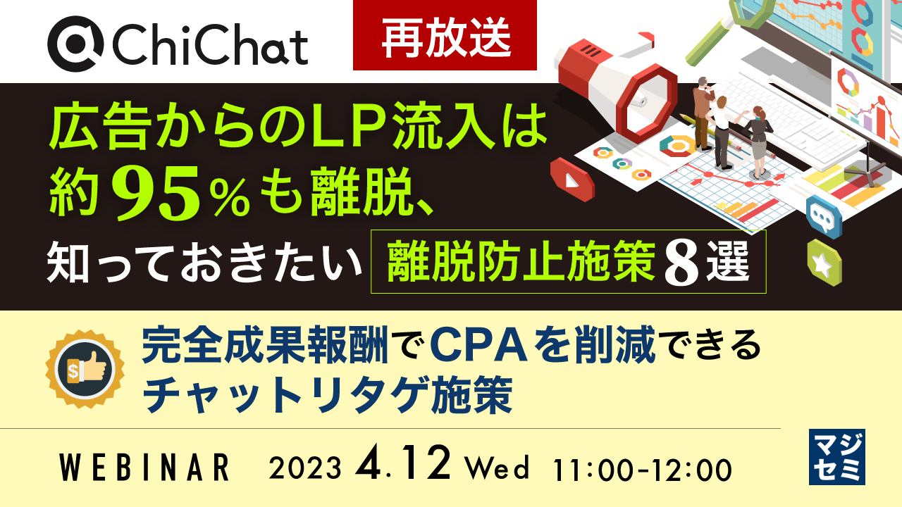 【再放送】広告からのLP流入は約95%も離脱、知っておきたい離脱防止施策8選 ~完全成果報酬でCPAを削減できるチャットリタゲ施策~