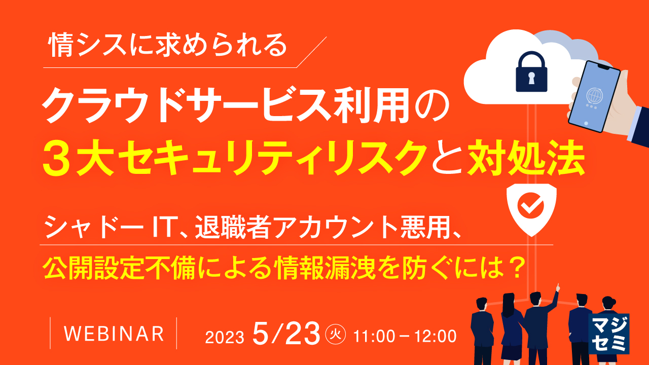 【情シスに求められる】クラウドサービス利用の3大セキュリティリスクと対処法 〜シャドーIT、退職者アカウント悪用、公開設定不備による情報漏洩を防ぐには?〜