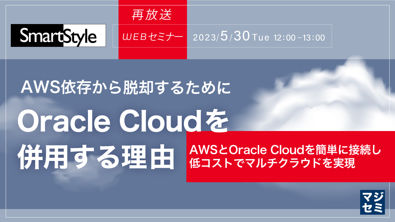 【再放送】AWS依存から脱却するために、Oracle Cloudを併用する理由 ~AWSとOracle Cloudを簡単に接続し低コストでマルチクラウドを実現~