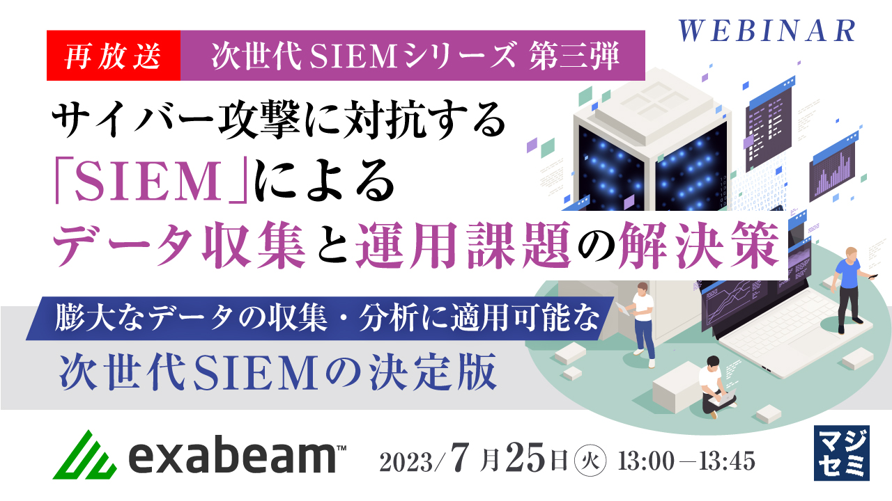  【再放送】サイバー攻撃に対抗する「SIEM」によるデータ収集と運用課題の解決策 ～ 膨大なデータの収集・分析に適用可能な次世代SIEMの決定版 ～