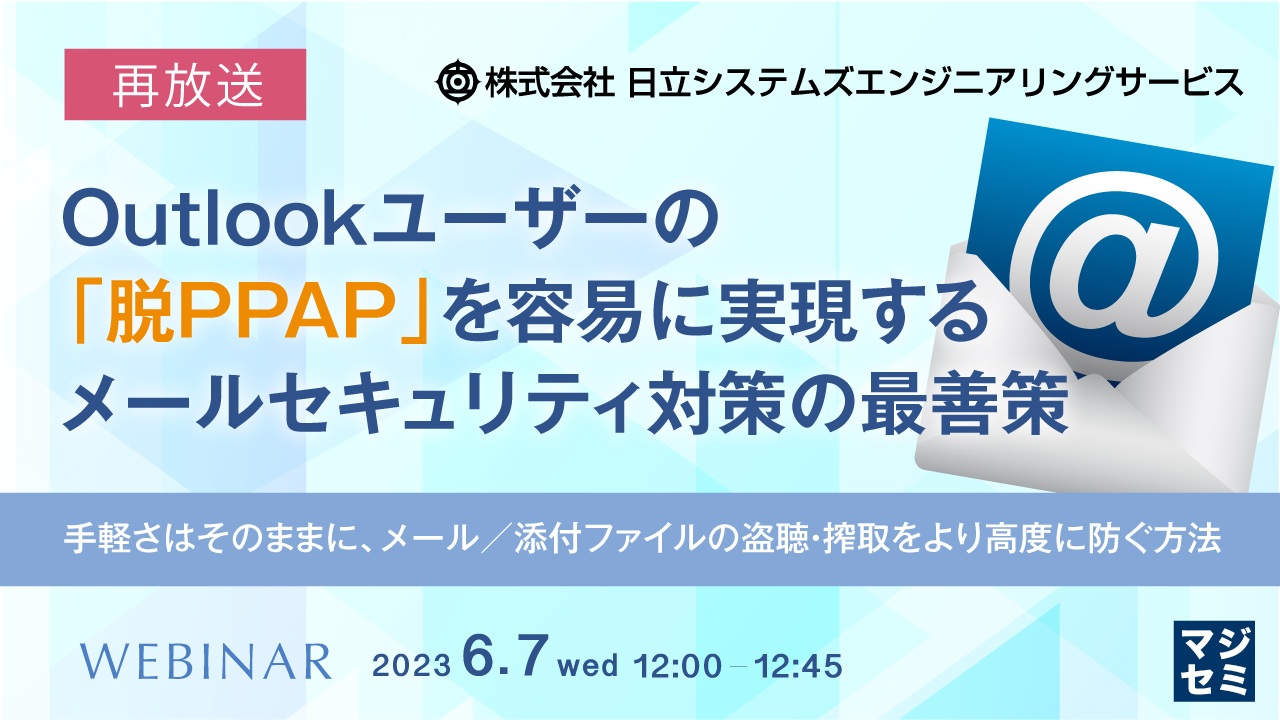【再放送】Outlookユーザーの「脱PPAP」を容易に実現するメールセキュリティ対策の最善策 ~手軽さはそのままに、メール/添付ファイルの盗聴・搾取をより高度に防ぐ方法~