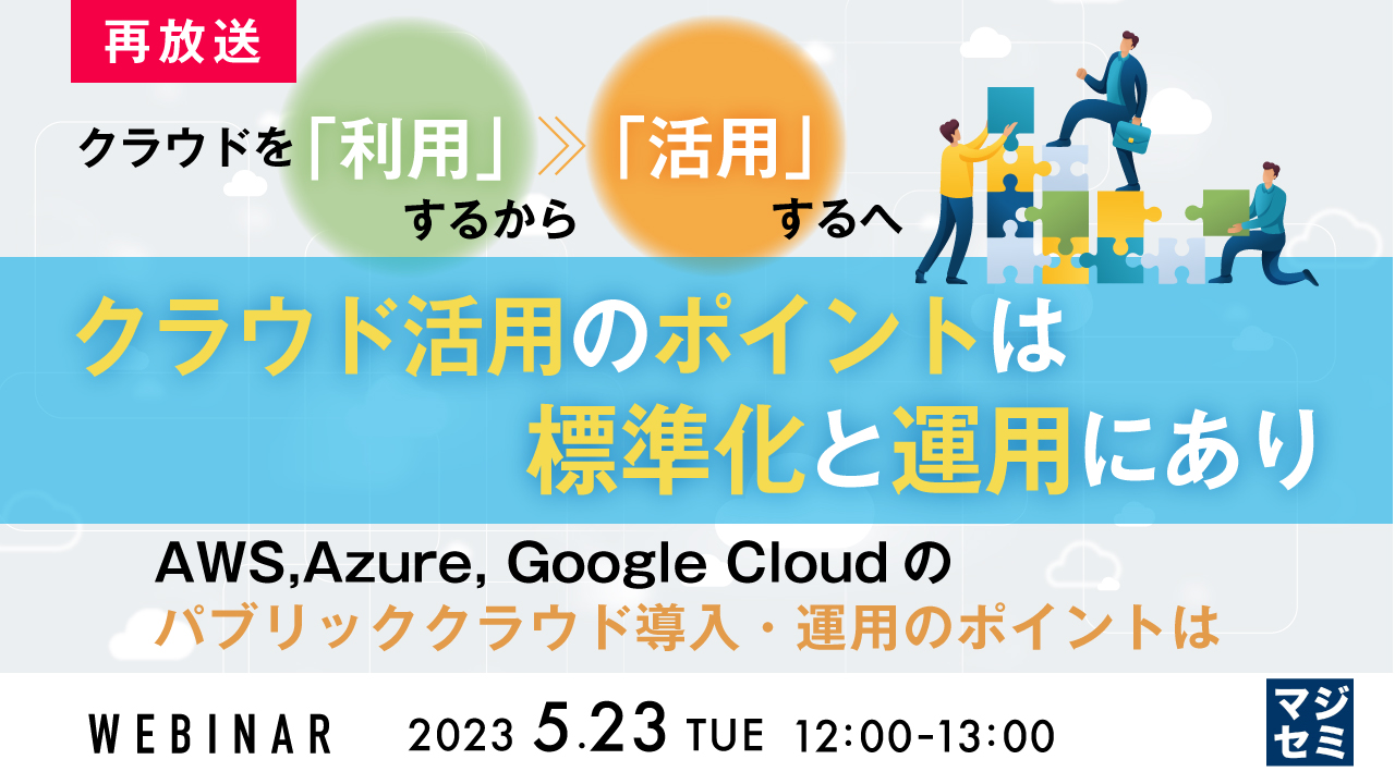 【再放送】クラウドを「利用」するから「活用」するへ クラウド活用のポイントは標準化と運用にあり 〜AWS,Azure, Google Cloudのパブリッククラウド導入・運用のポイントは〜