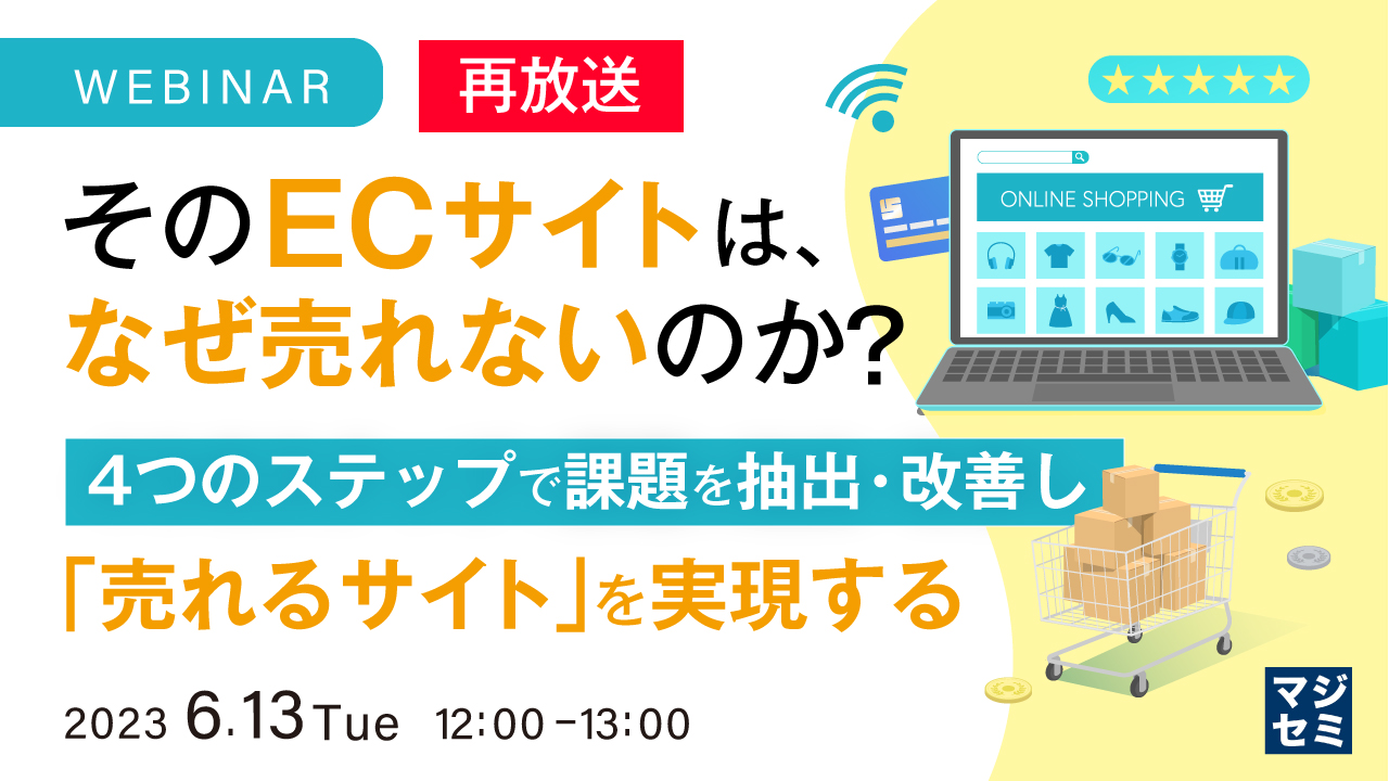 【再放送】そのECサイトは、なぜ売れないのか? ~4つのステップで課題を抽出・改善し「売れるサイト」を実現する~