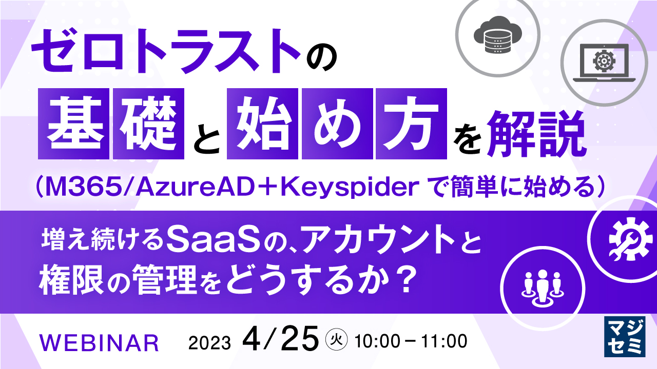 ゼロトラストの基礎と始め方を解説(M365/AzureAD+Keyspiderで簡単に始める) ~増え続けるSaaSの、アカウントと権限の管理をどうするか?~