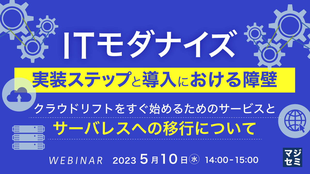 ITモダナイズ 実装ステップと導入における障壁 ~クラウドリフトをすぐ始めるためのサービスと、サーバレスへの移行について~