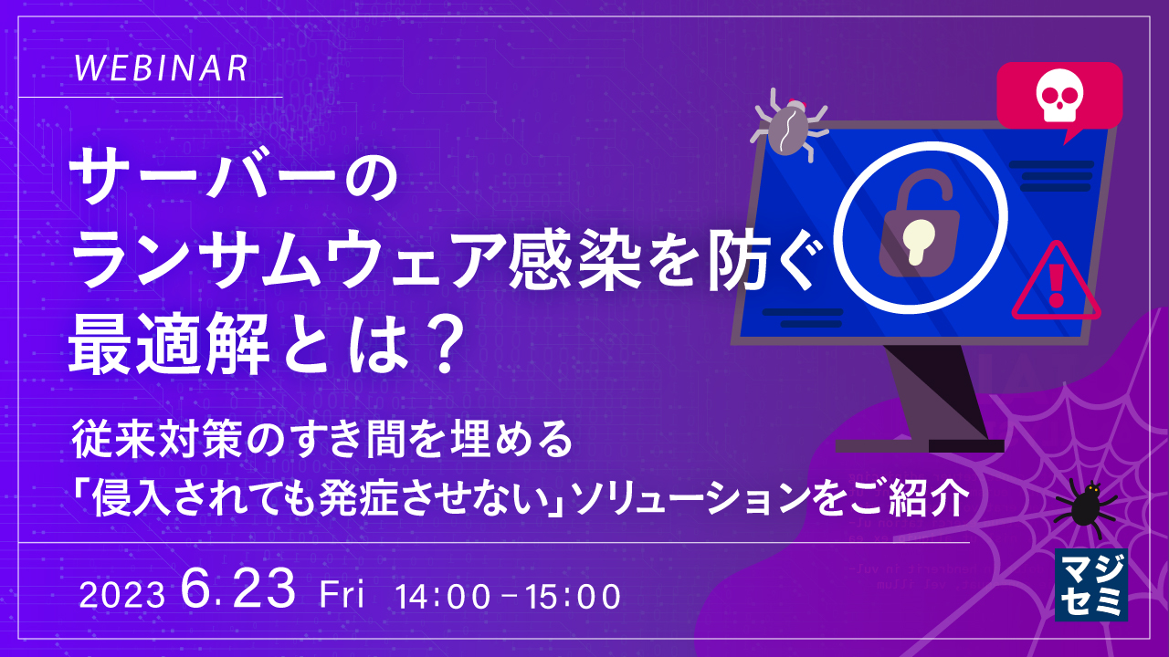  サーバーのランサムウェア感染を防ぐ最適解とは？ ～ 従来対策のすき間を埋める「侵入されても発症させない」ソリューションをご紹介 ～