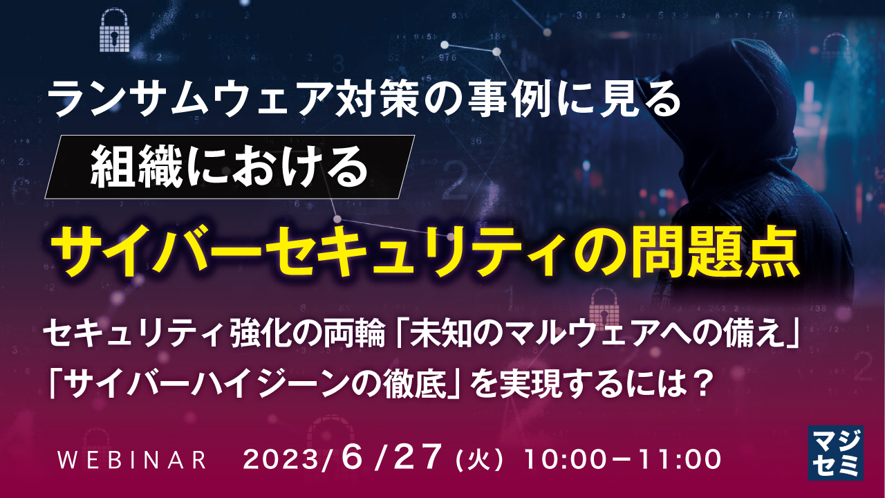 ランサムウェア対策の事例に見る、組織におけるサイバーセキュリティの問題点 ~ セキュリティ強化の両輪「未知のマルウェアへの備え」「サイバーハイジーンの徹底」を実現するには? ~