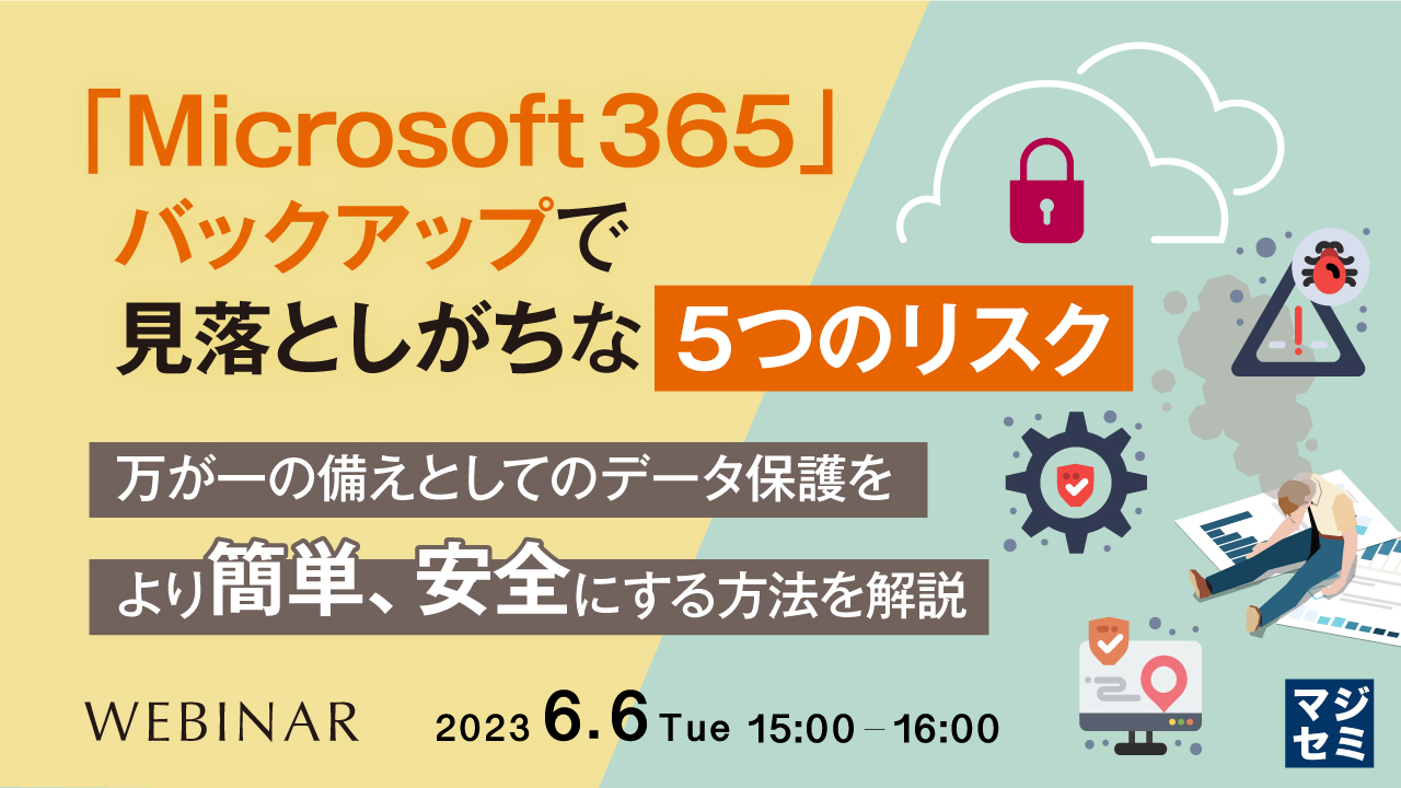 「Microsoft 365」バックアップで見落としがちな「5つのリスク」 ~万が一の備えとしてのデータ保護をより簡単、安全にする方法を解説~