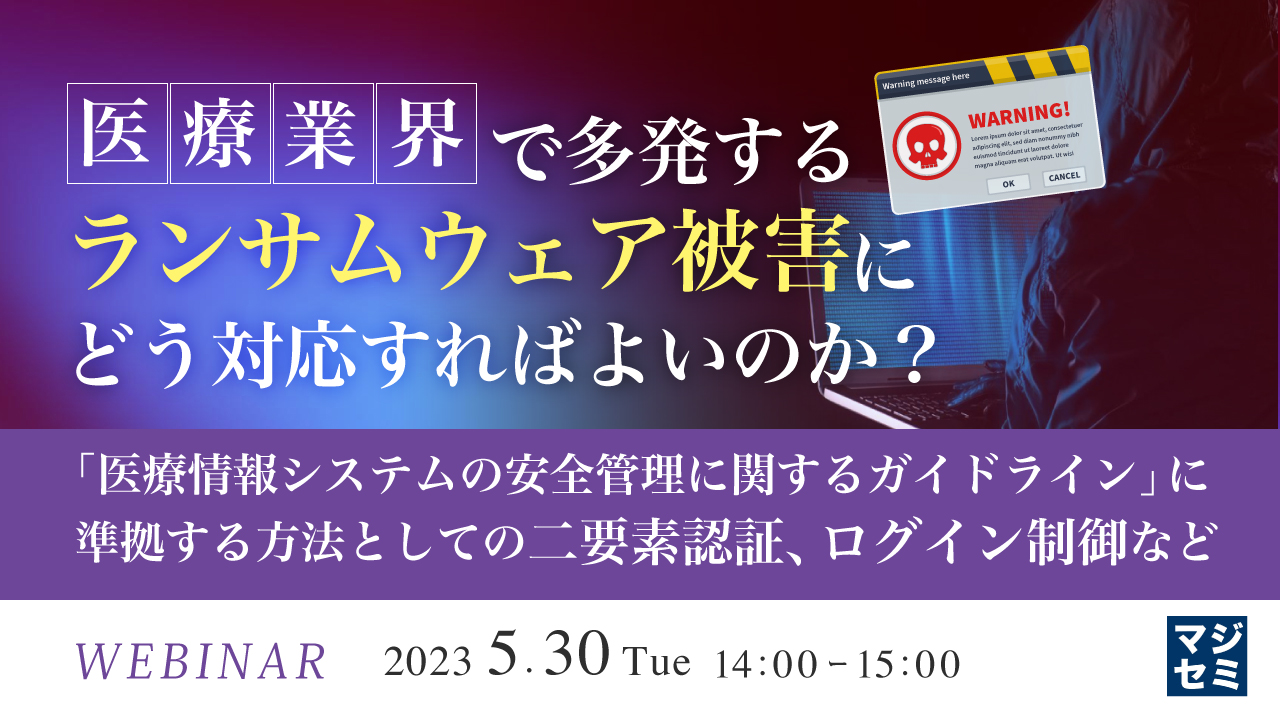 医療業界で多発するランサムウェア被害にどう対応すればよいのか? 〜「医療情報システムの安全管理に関するガイドライン」に準拠する方法としての二要素認証、ログイン制御など〜