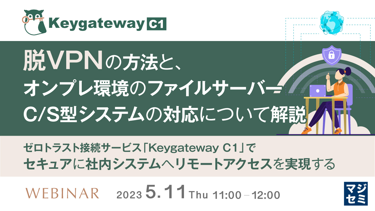 脱VPNの方法と、オンプレ環境のファイルサーバー、C/S型システムの対応について解説 ~ゼロトラスト接続サービス「Keygateway C1」で、セキュアに社内システムへリモートアクセスを実現する~