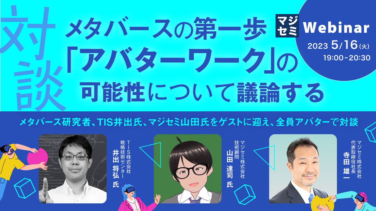 メタバースの第一歩「アバターワーク」の可能性について議論する ~メタバース研究者、TIS井出氏、マジセミ山田氏をゲストに迎え、全員アバターで対談~