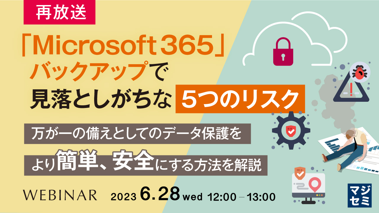 【再放送】「Microsoft 365」バックアップで見落としがちな「5つのリスク」 ~万が一の備えとしてのデータ保護をより簡単、安全にする方法を解説~