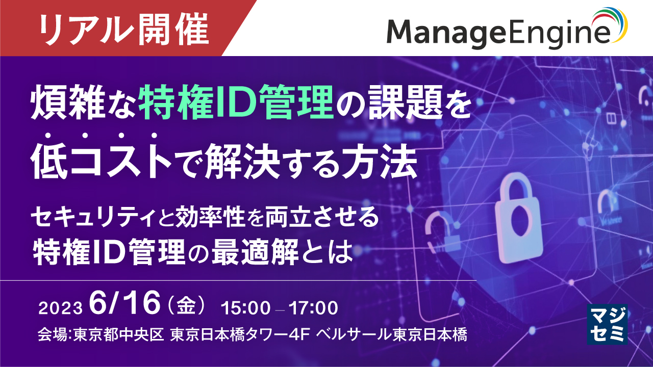 【リアル開催】煩雑な特権ID管理の課題を低コストで解決する方法 〜セキュリティと効率性を両立させる、特権ID管理の最適解とは〜