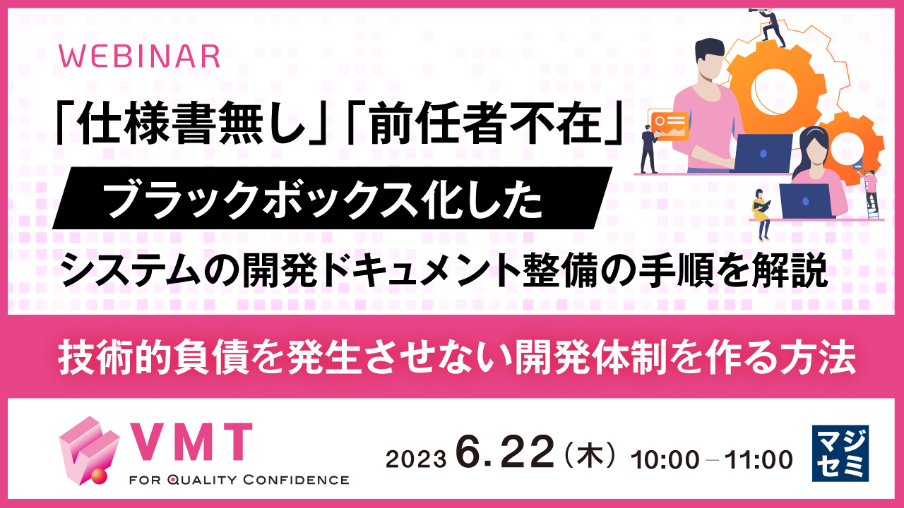 「仕様書無し」「前任者不在」 ブラックボックス化したシステムの開発ドキュメント整備の手順を解説 〜技術的負債を発生させない開発体制を作る方法〜