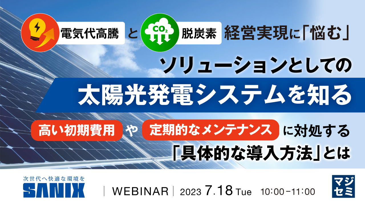 電気代高騰と脱炭素経営実現に「悩む」、ソリューションとしての太陽光発電システムを知る ～高い初期費用や定期的なメンテナンスに対処する「具体的な導入方法」とは～