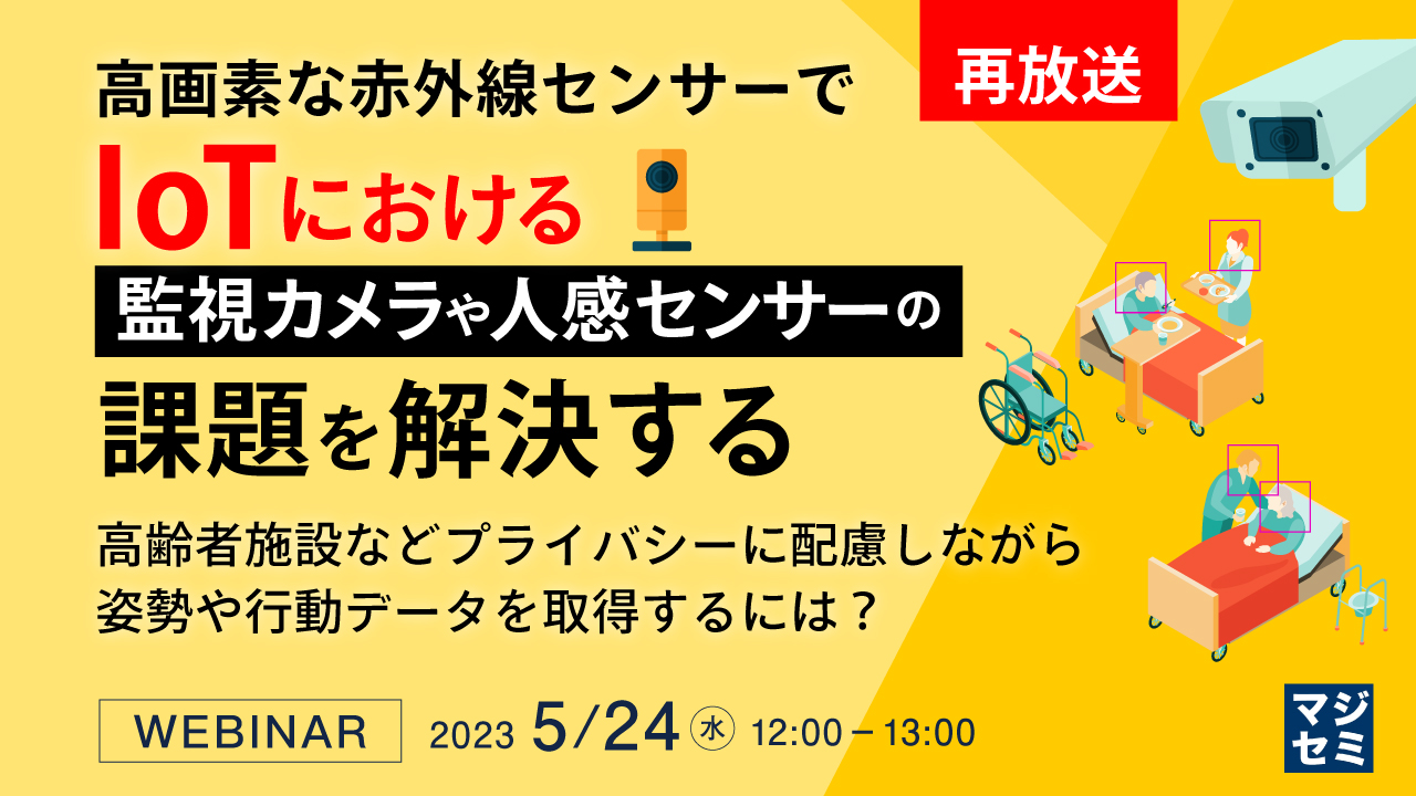 【再放送】高画素な赤外線センサーで、IoTにおける監視カメラや人感センサーの課題を解決する 〜高齢者施設などプライバシーに配慮しながら姿勢や行動データを取得するには？〜