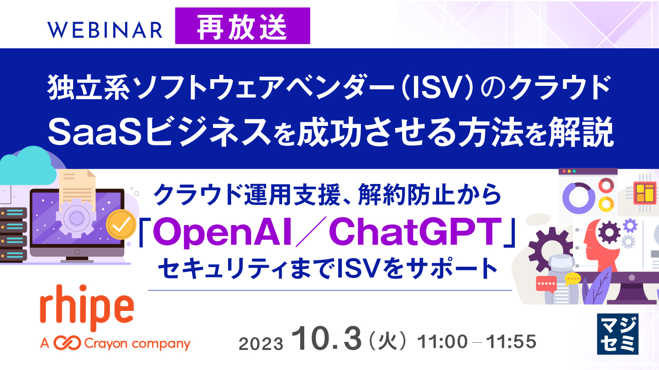 【再放送】独立系ソフトウェアベンダー(ISV)のクラウド/SaaSビジネスを成功させる方法を解説 ~ クラウド運用支援、解約防止から「OpenAI/ChatGPT」セキュリティまでISVをサポート ~