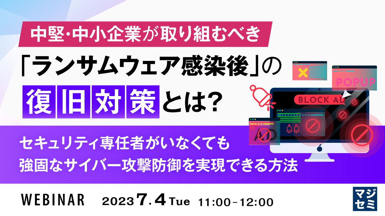 中堅・中小企業が取り組むべき「ランサムウェア感染後」の復旧対策とは？ ～ セキュリティ専任者がいなくても強固なサイバー攻撃防御を実現できる方法 ～