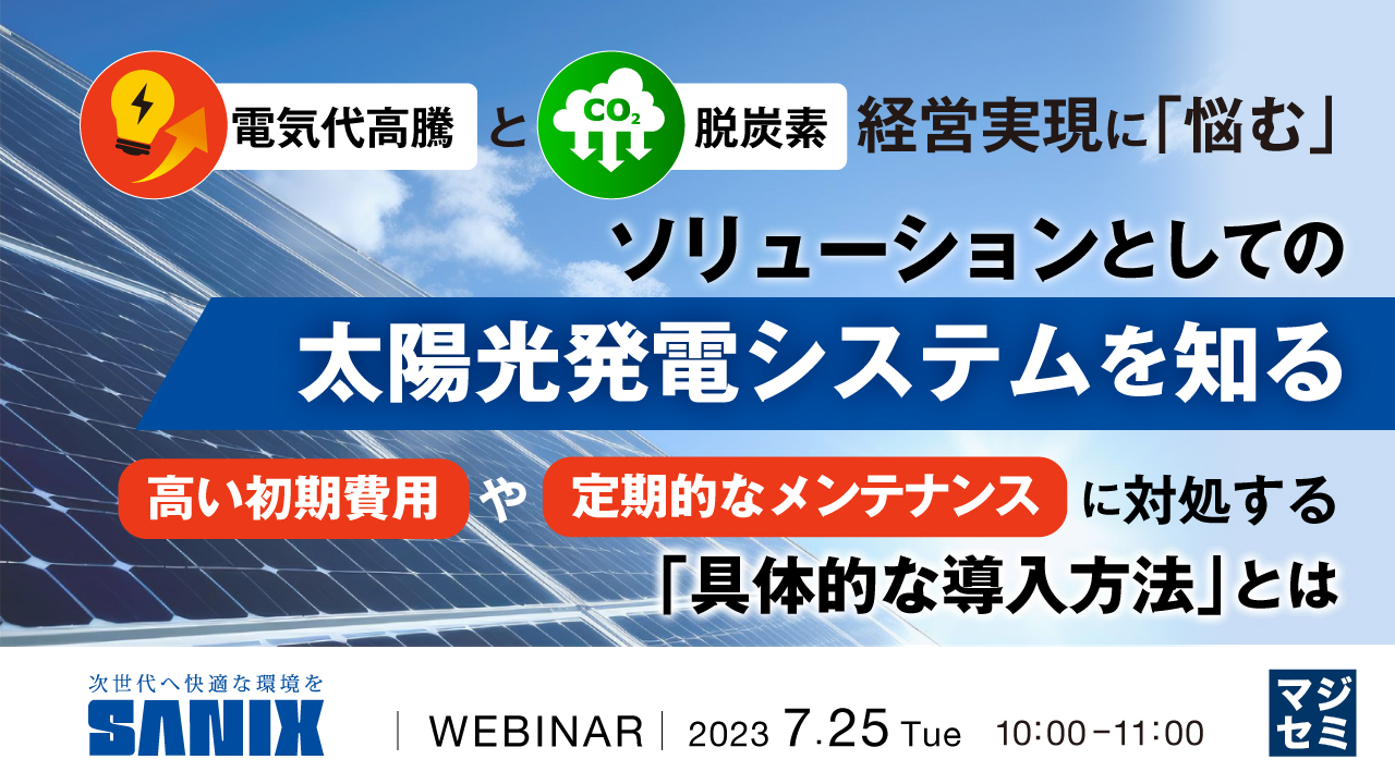電気代高騰と脱炭素経営実現に「悩む」、ソリューションとしての太陽光発電システムを知る ~高い初期費用や定期的なメンテナンスに対処する「具体的な導入方法」とは~