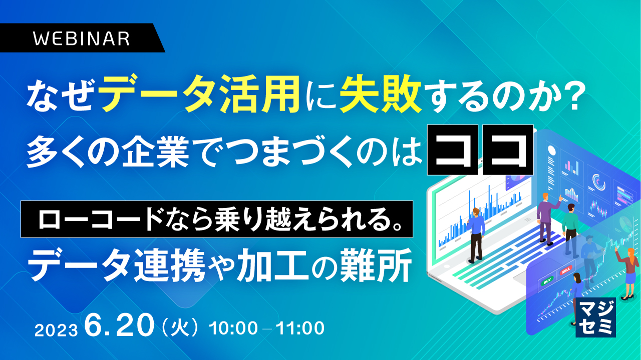 なぜデータ活用に失敗するのか?多くの企業でつまづくのはココ ~ローコードなら乗り越えられる。データ連携や加工の難所~