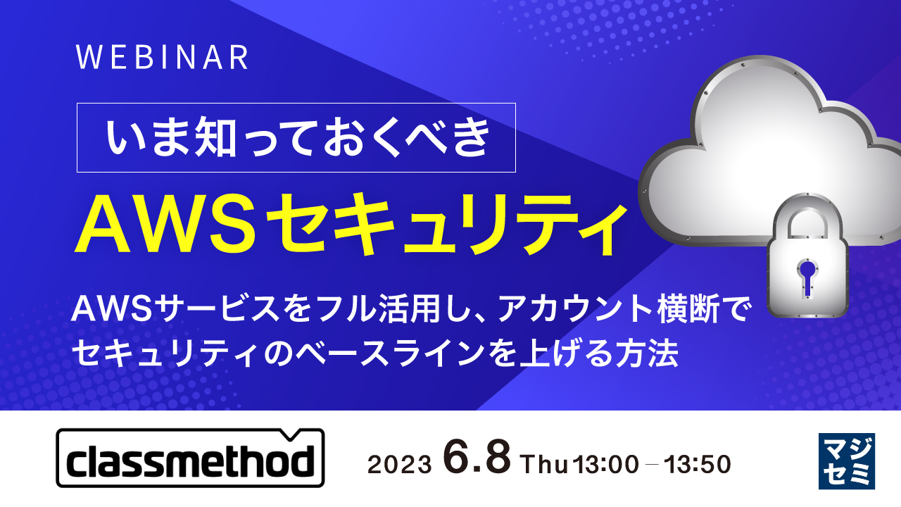 いま知っておくべきAWSセキュリティ 〜AWSサービスをフル活用し、アカウント横断でセキュリティのベースラインを上げる方法〜