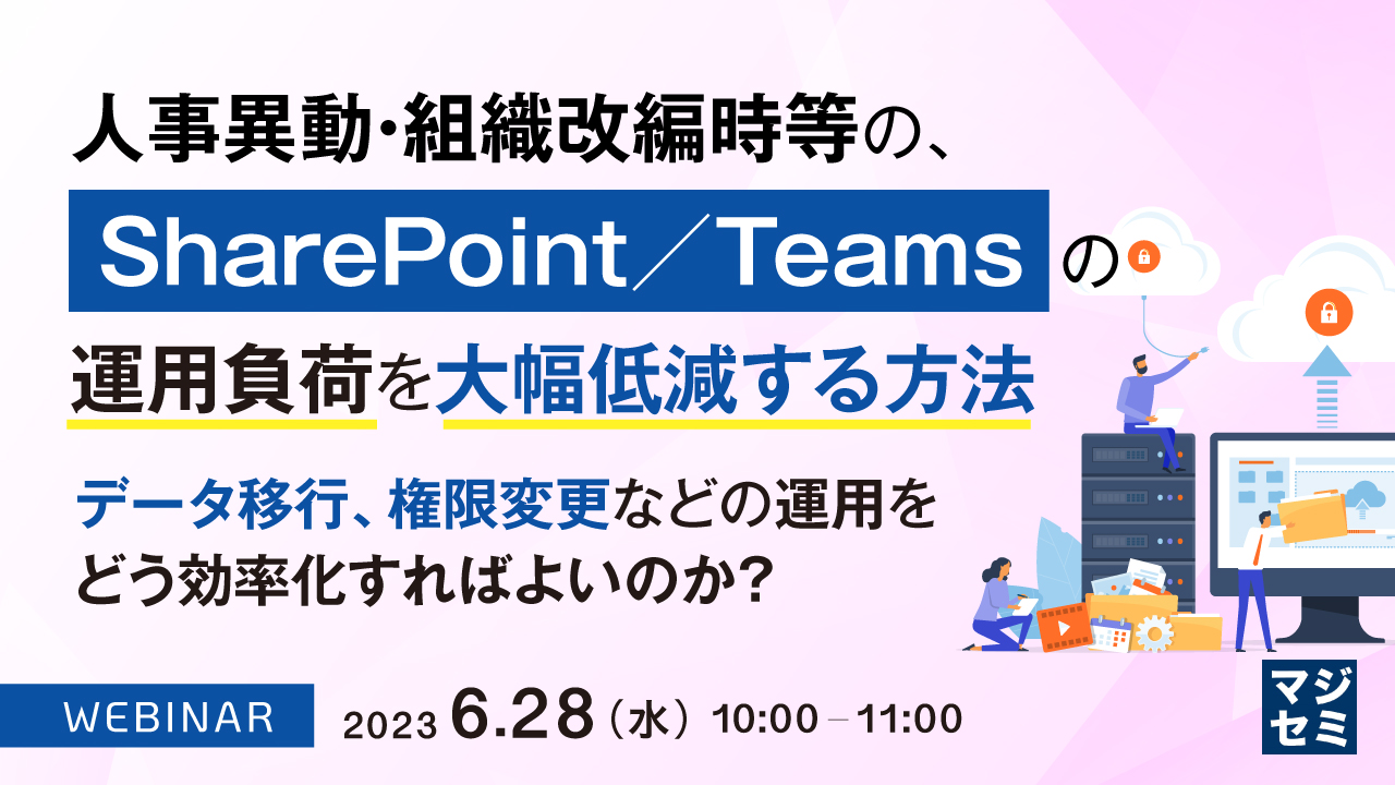 人事異動・組織改編時等の、SharePoint/Teamsの運用負荷を大幅低減する方法 ~データ移行、権限変更などの運用をどう効率化すればよいのか?~