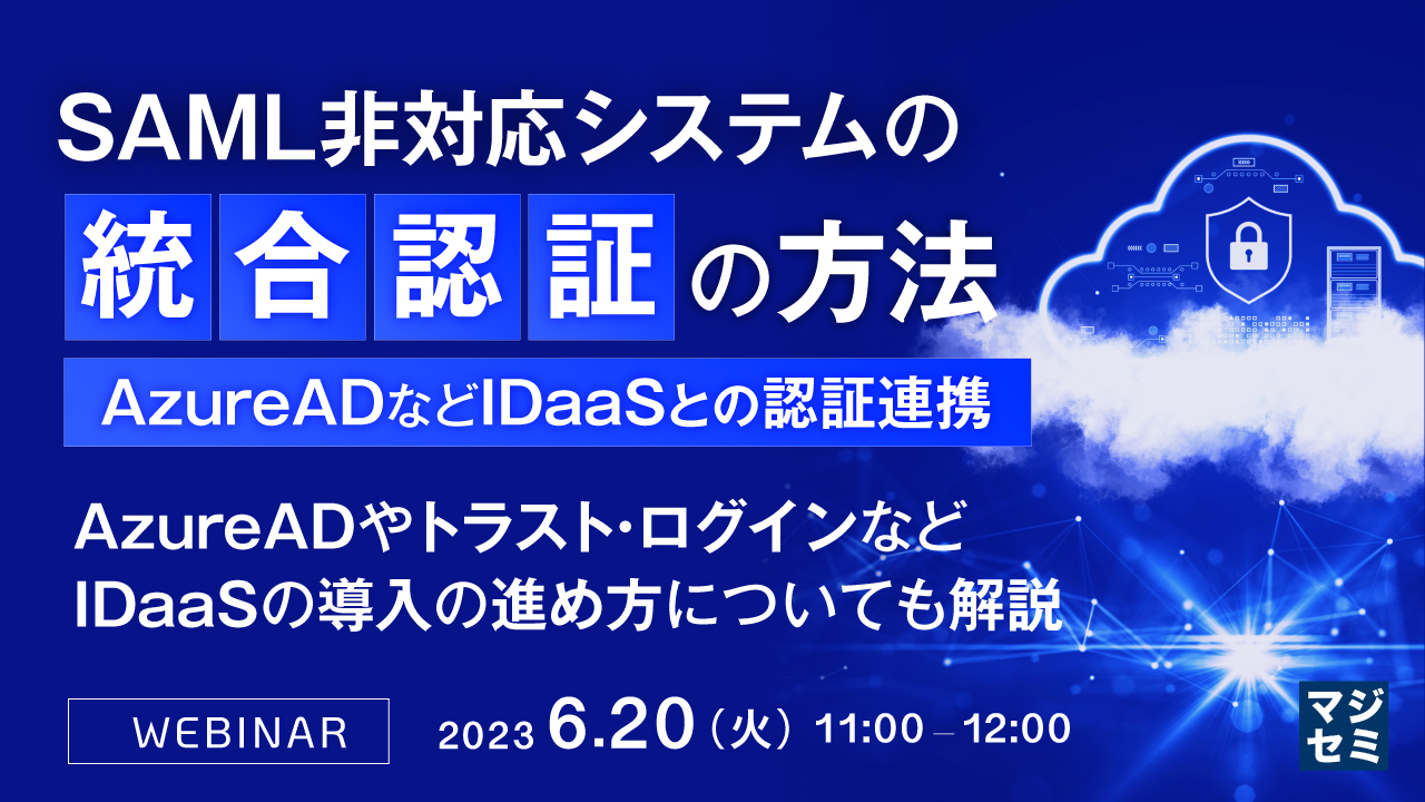 SAML非対応システムの統合認証(AzureADなどIDaaSとの認証連携)の方法 ~AzureADやトラスト・ログインなど、IDaaSの導入の進め方についても解説~