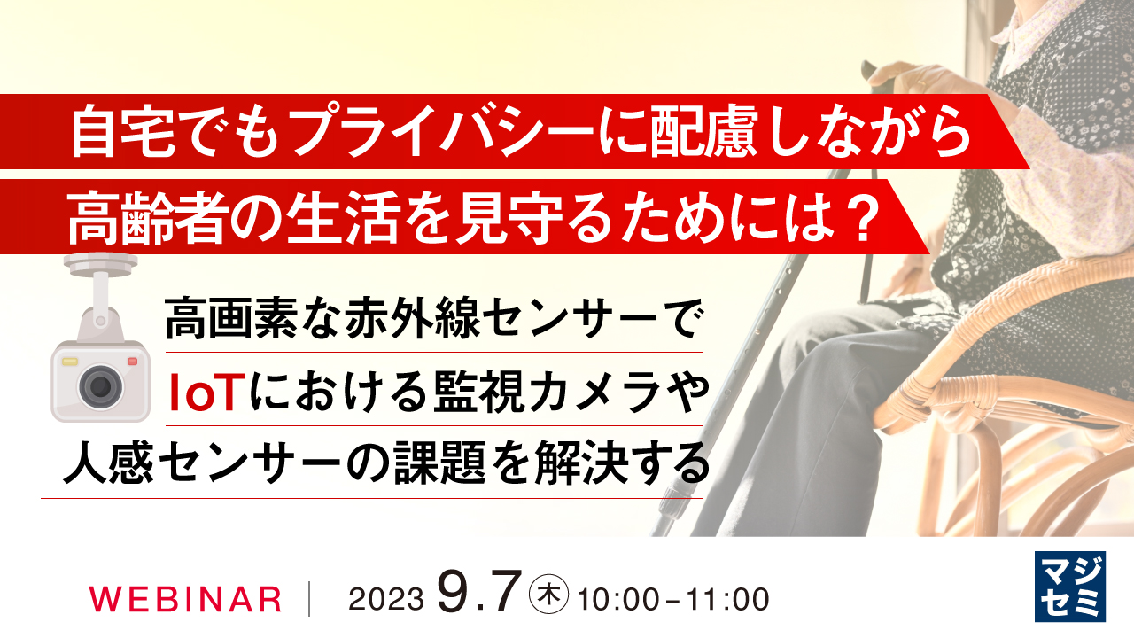 自宅でもプライバシーに配慮しながら、高齢者の生活を見守るためには？ ～高画素な赤外線センサーで、IoTにおける監視カメラや人感センサーの課題を解決する～