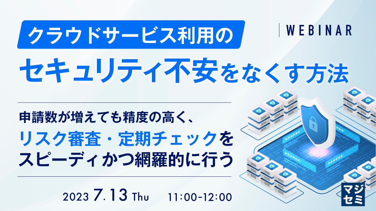 クラウドサービス利用のセキュリティ不安をなくす方法 〜申請数が増えても精度の高く、リスク審査・定期チェックをスピーディかつ網羅的に行う〜