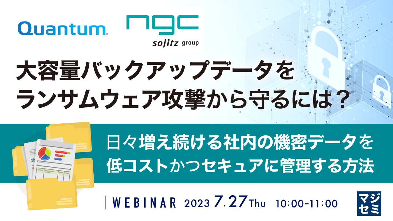 大容量バックアップデータをランサムウェア攻撃から守るには? 〜日々増え続ける社内の機密データを低コストかつセキュアに管理する方法