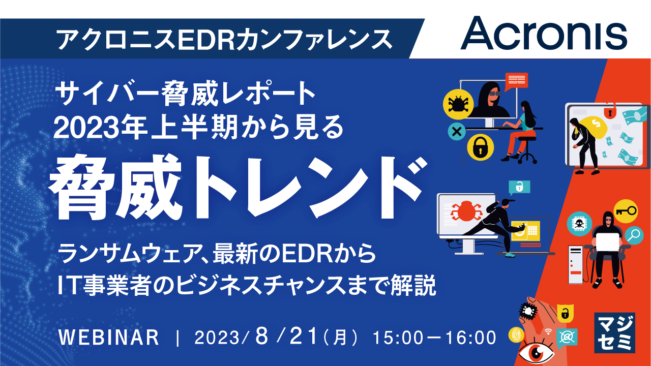【アクロニスEDRカンファレンス】サイバー脅威レポート2023年上半期から見る脅威トレンド ~ランサムウェア、最新のEDRからIT事業者のビジネスチャンスまで解説~