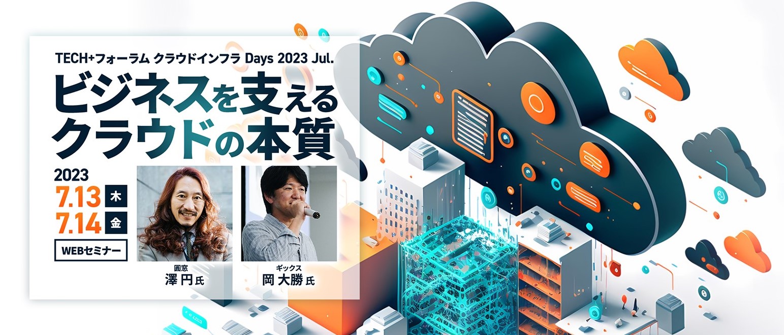 TECH+フォーラム クラウドインフラ Days 2023 Jul. ビジネスを支えるクラウドの本質