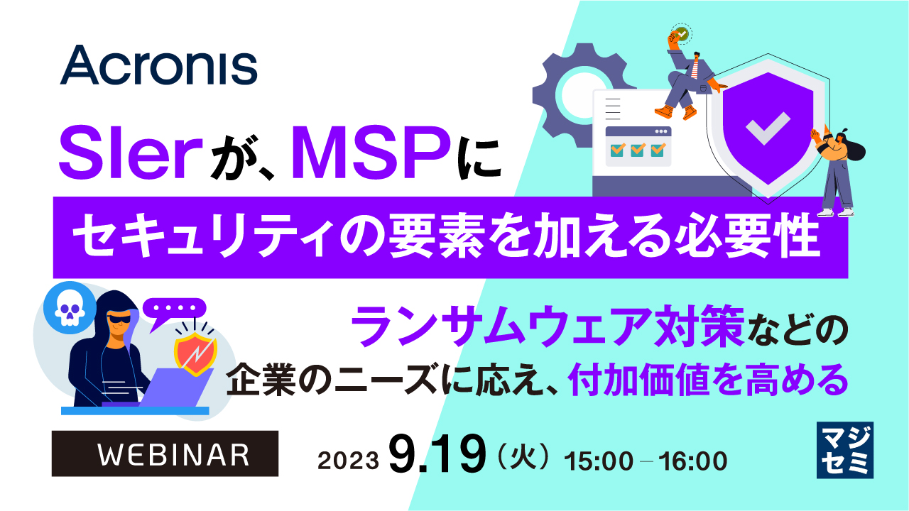 SIerが、MSPにセキュリティの要素を加える必要性 ~ランサムウェア対策などの企業のニーズに応え、付加価値を高める~
