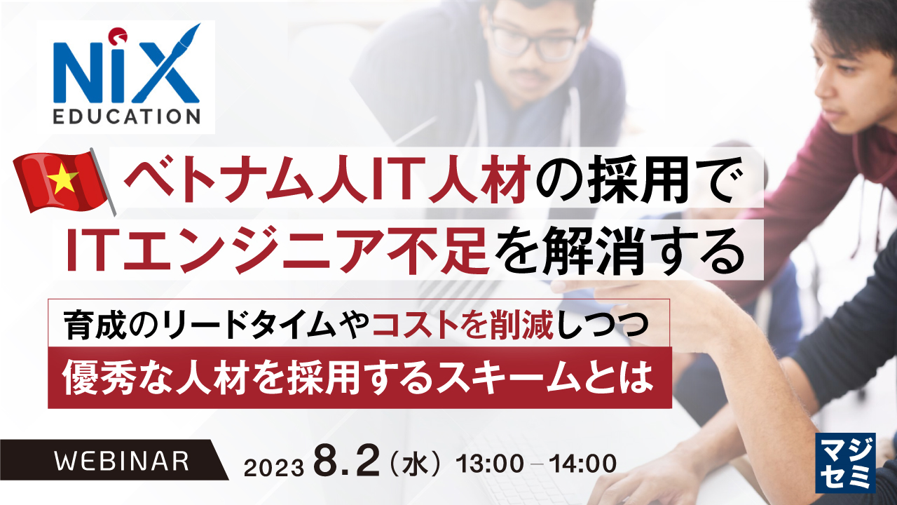 ベトナム人IT人材の採用で、ITエンジニア不足を解消する ~育成のリードタイムやコストを削減しつつ、優秀な人材を採用するスキームとは~