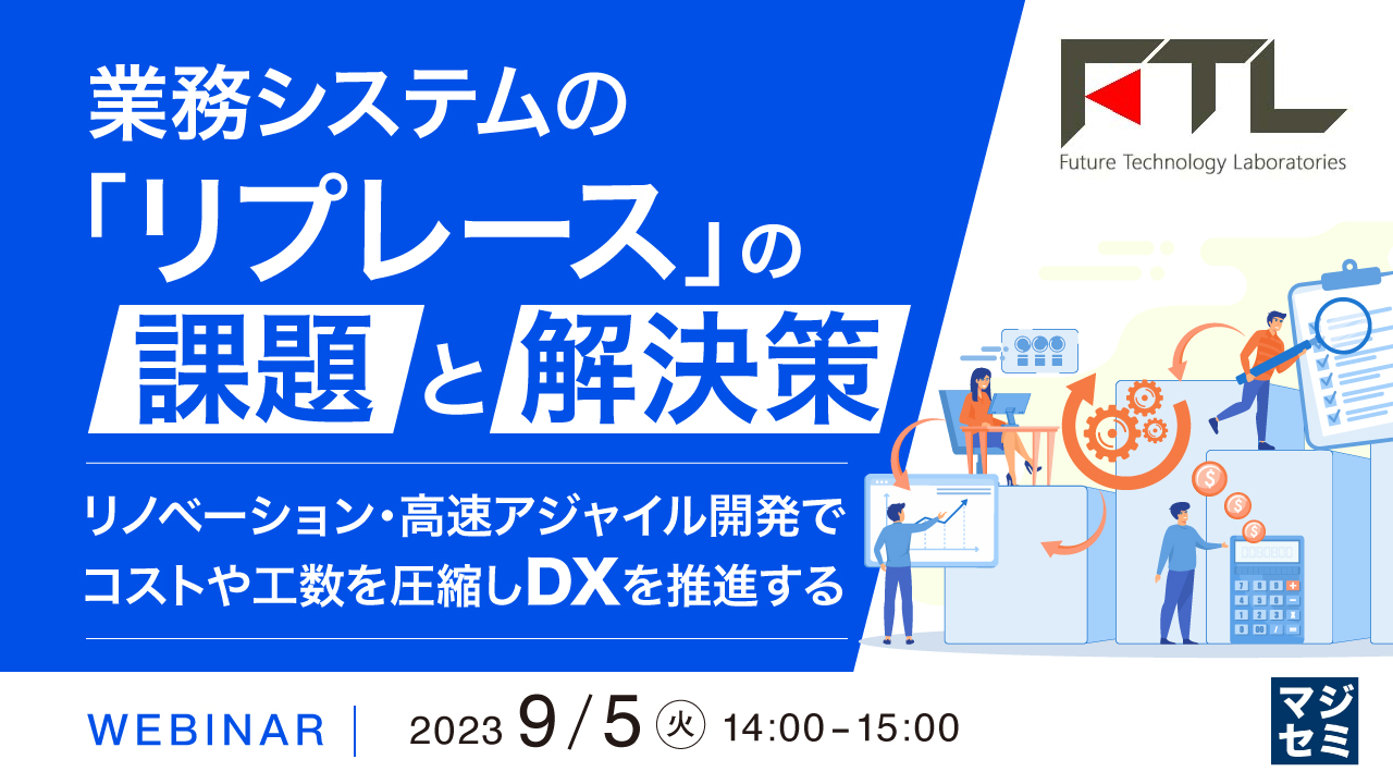 業務システムの「リプレース」の課題と解決策 ~リノベーション・高速アジャイル開発でコストや工数を圧縮しDXを推進する~