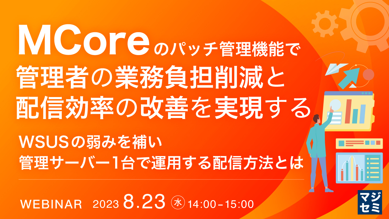 MCoreのパッチ管理機能で、管理者の業務負担削減と配信効率の改善を実現する ～WSUSの弱みを補い管理サーバー1台で運用する配信方法とは～