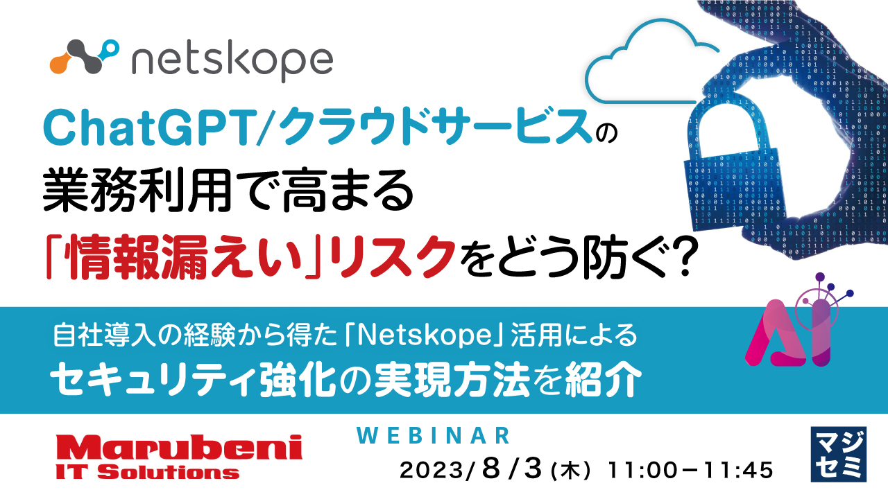 ChatGPT/クラウドサービスの業務利用で高まる「情報漏えい」リスクをどう防ぐ? ~ 自社導入の経験から得た「Netskope」活用によるセキュリティ強化の実現方法を紹介~